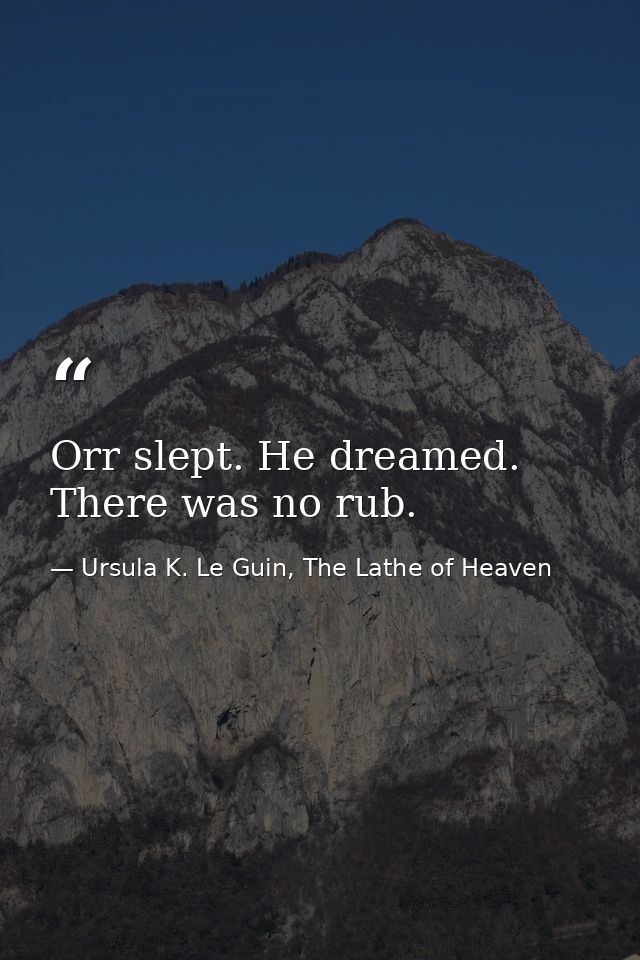 Orr slept. He dreamed. There was no rub. — Ursula K. Le Guin, The Lathe of Heaven