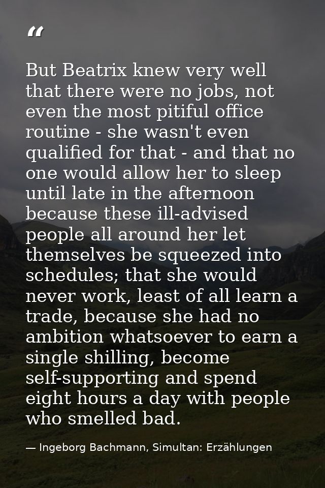 But Beatrix knew very well that there were no jobs, not even the most pitiful office routine - she wasn't even qualified — Ingeborg Bachmann, Simultan: Erzählungen