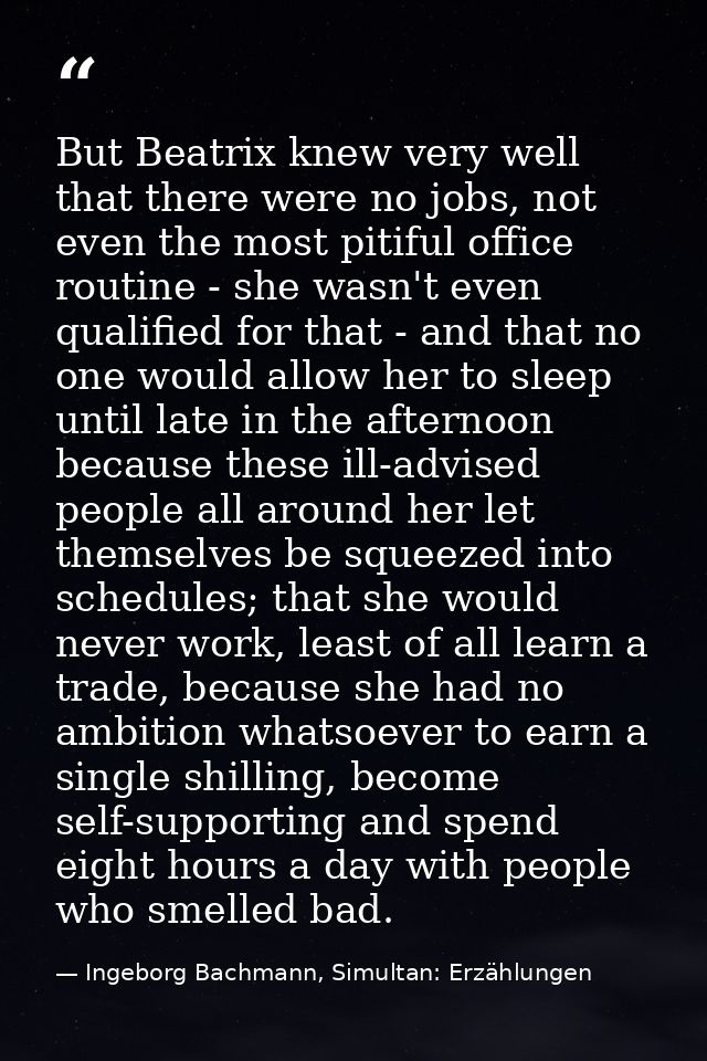 But Beatrix knew very well that there were no jobs, not even the most pitiful office routine - she wasn't even qualified — Ingeborg Bachmann, Simultan: Erzählungen