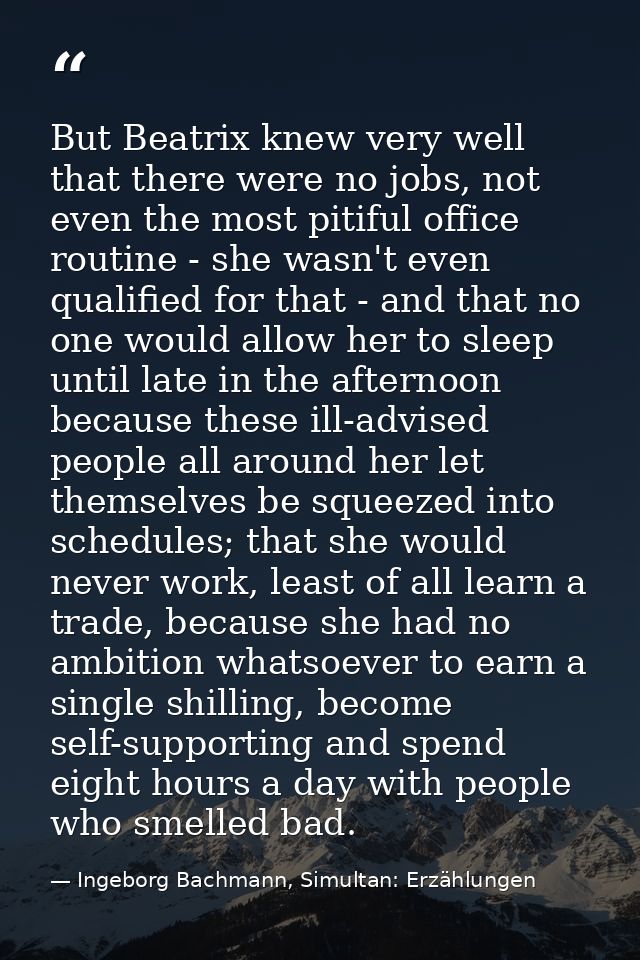 But Beatrix knew very well that there were no jobs, not even the most pitiful office routine - she wasn't even qualified — Ingeborg Bachmann, Simultan: Erzählungen