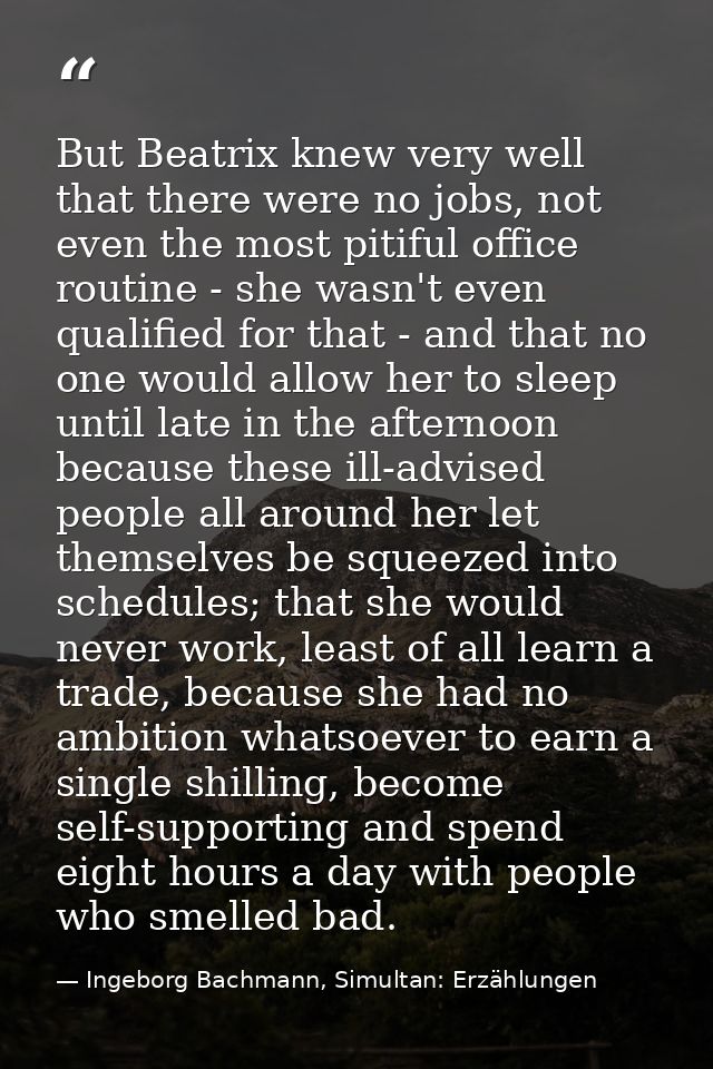 But Beatrix knew very well that there were no jobs, not even the most pitiful office routine - she wasn't even qualified — Ingeborg Bachmann, Simultan: Erzählungen