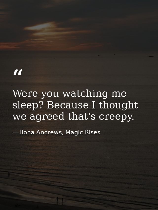 Were you watching me sleep? Because I thought we agreed that's creepy. — Ilona Andrews, Magic Rises