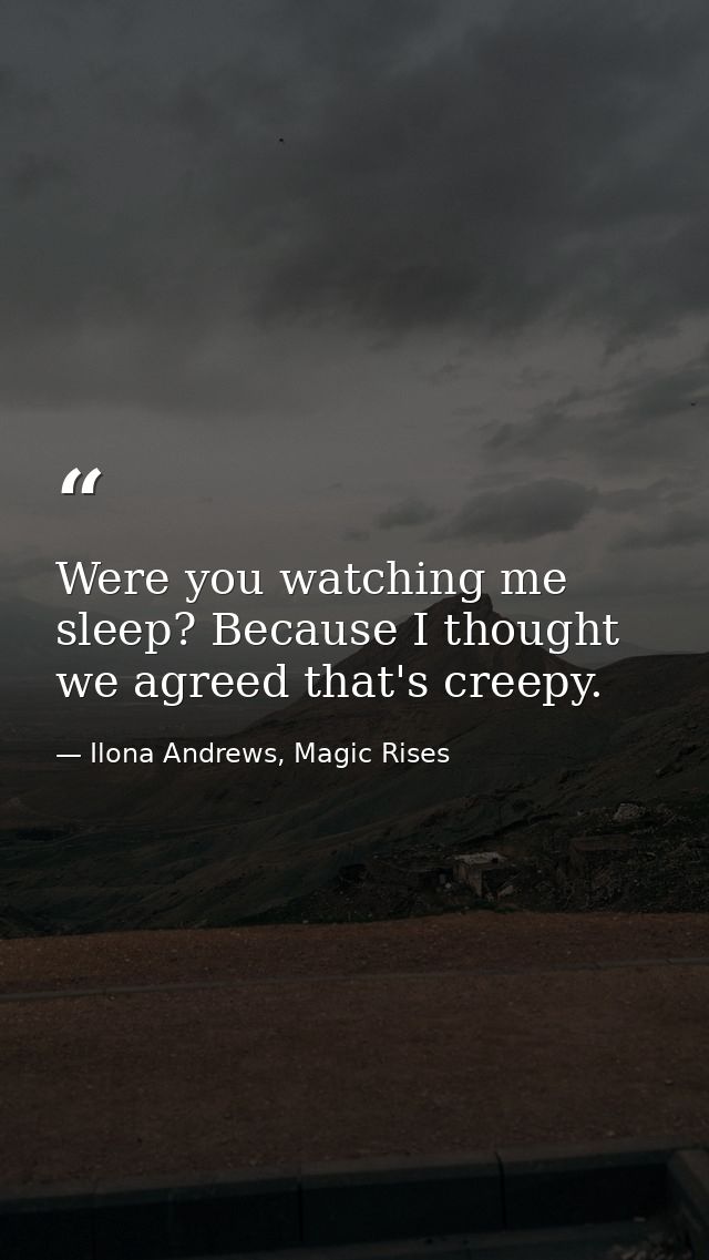 Were you watching me sleep? Because I thought we agreed that's creepy. — Ilona Andrews, Magic Rises