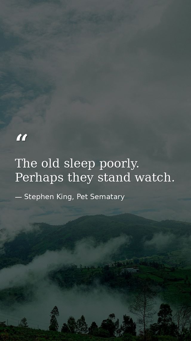 The old sleep poorly. Perhaps they stand watch. — Stephen King, Pet Sematary