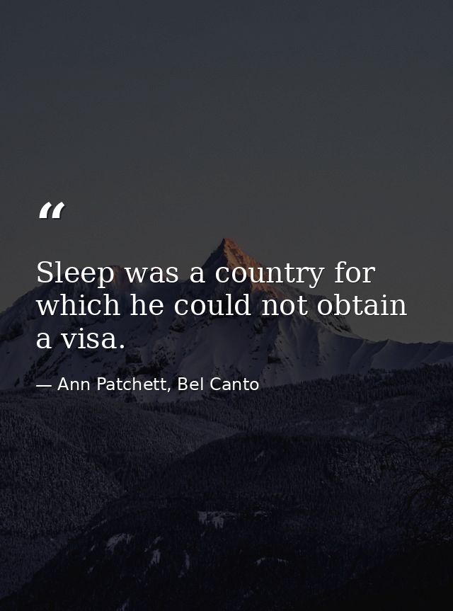 Sleep was a country for which he could not obtain a visa. — Ann Patchett, Bel Canto