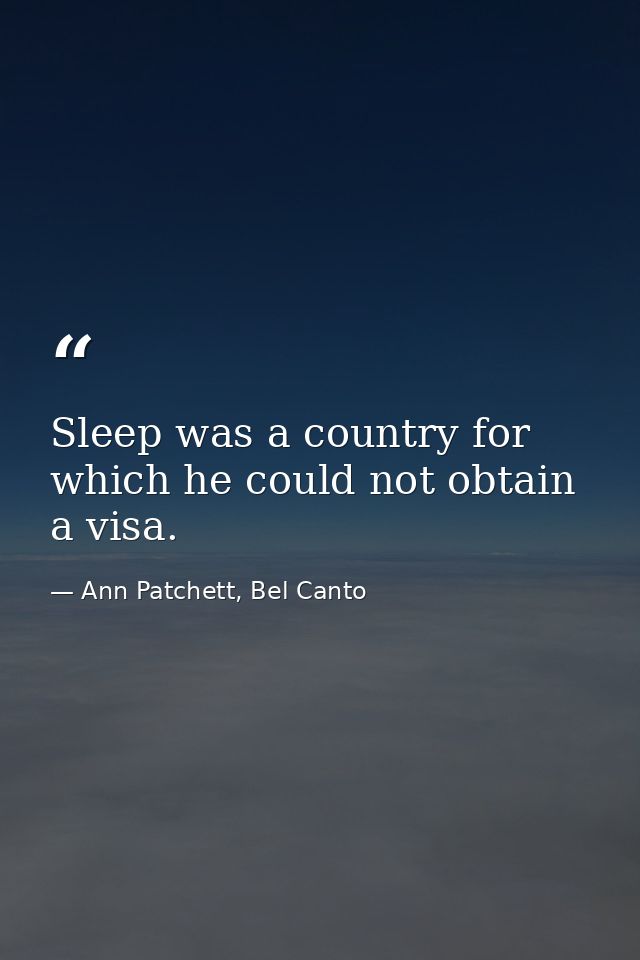 Sleep was a country for which he could not obtain a visa. — Ann Patchett, Bel Canto