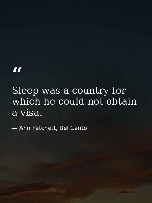Sleep was a country for which he could not obtain a visa. — Ann Patchett, Bel Canto