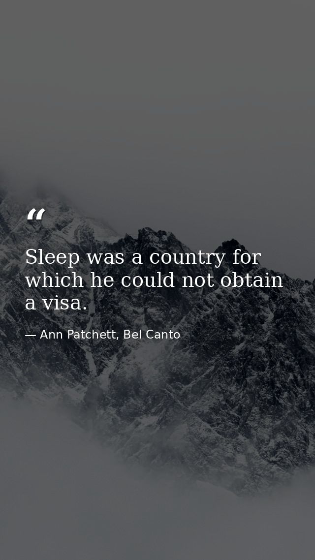 Sleep was a country for which he could not obtain a visa. — Ann Patchett, Bel Canto