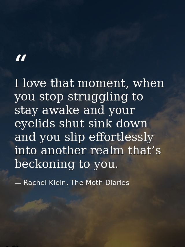 I love that moment, when you stop struggling to stay awake and your eyelids shut sink down and you slip effortlessly int — Rachel Klein, The Moth Diaries