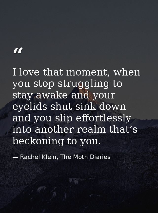 I love that moment, when you stop struggling to stay awake and your eyelids shut sink down and you slip effortlessly int — Rachel Klein, The Moth Diaries