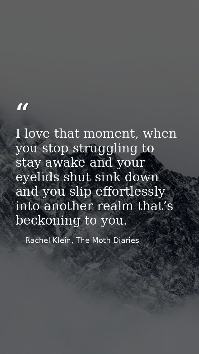 I love that moment, when you stop struggling to stay awake and your eyelids shut sink down and you slip effortlessly int — Rachel Klein, The Moth Diaries