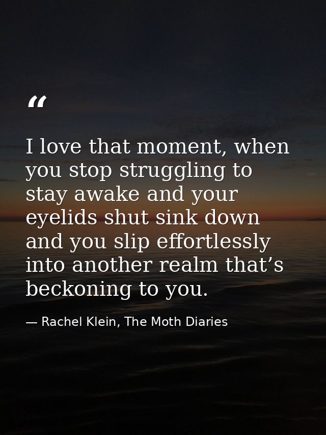 I love that moment, when you stop struggling to stay awake and your eyelids shut sink down and you slip effortlessly int — Rachel Klein, The Moth Diaries