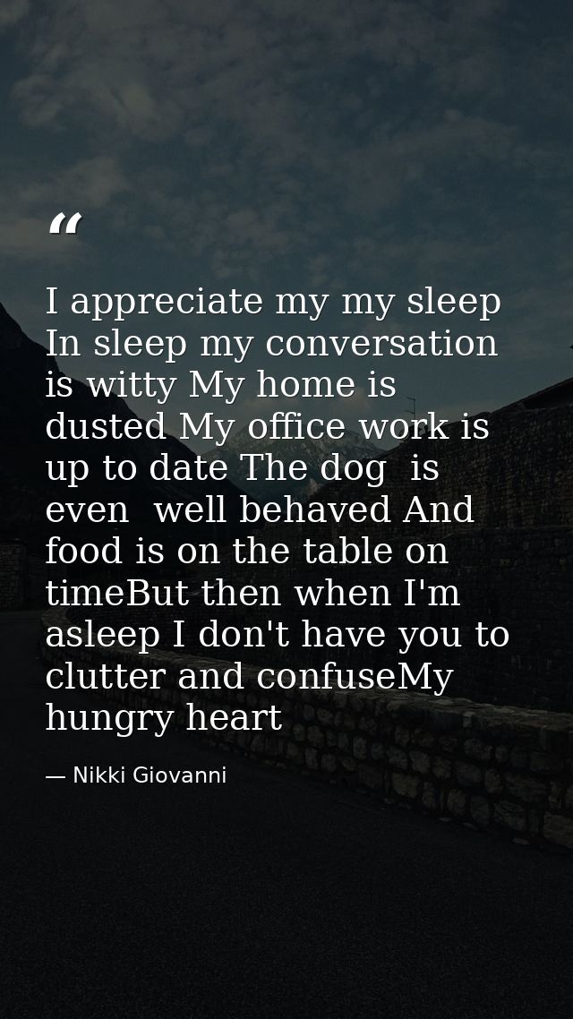 I appreciate my my sleep In sleep my conversation  is witty My home is dusted My office work is up to date The dog  is e — Nikki Giovanni