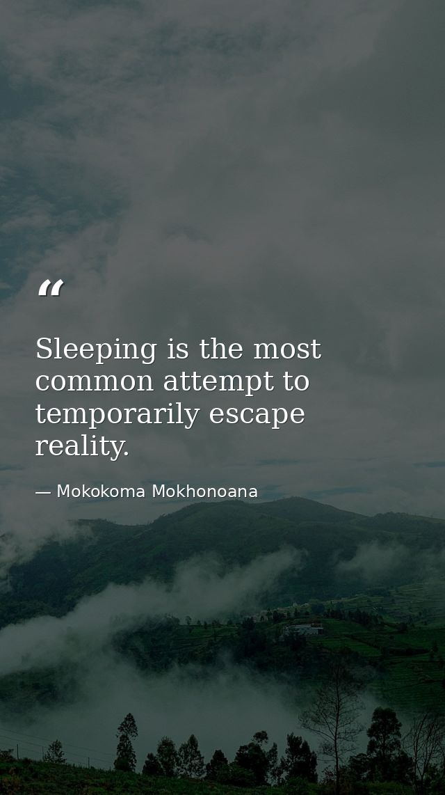 Sleeping is the most common attempt to temporarily escape reality. — Mokokoma Mokhonoana
