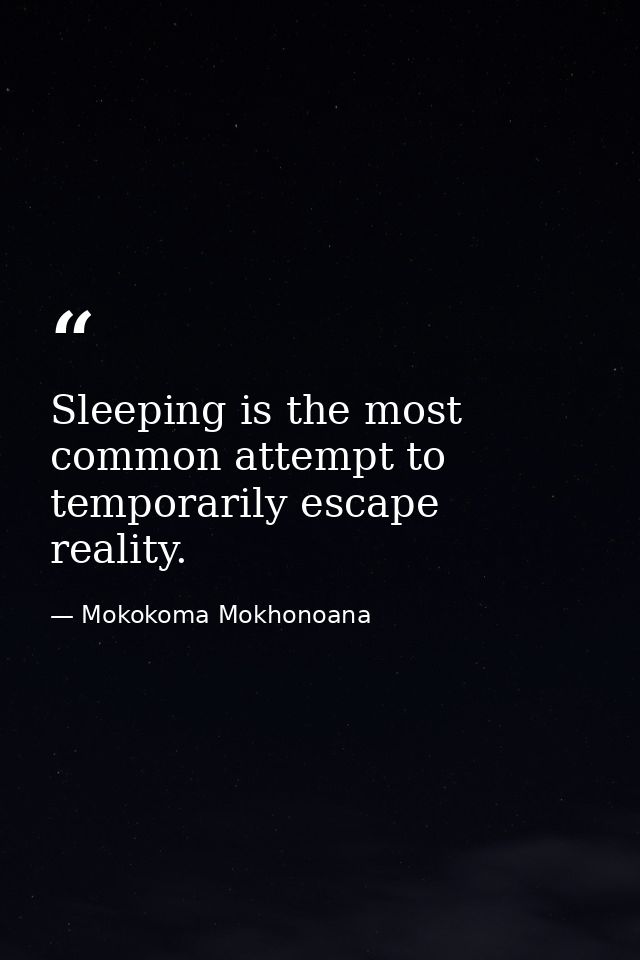 Sleeping is the most common attempt to temporarily escape reality. — Mokokoma Mokhonoana