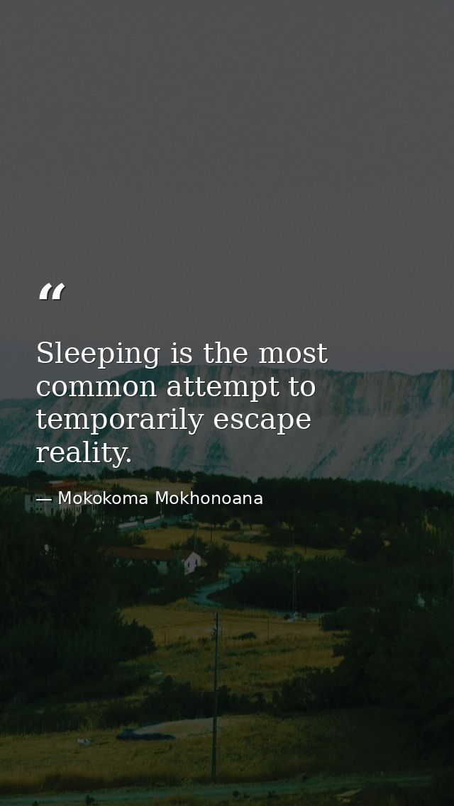 Sleeping is the most common attempt to temporarily escape reality. — Mokokoma Mokhonoana