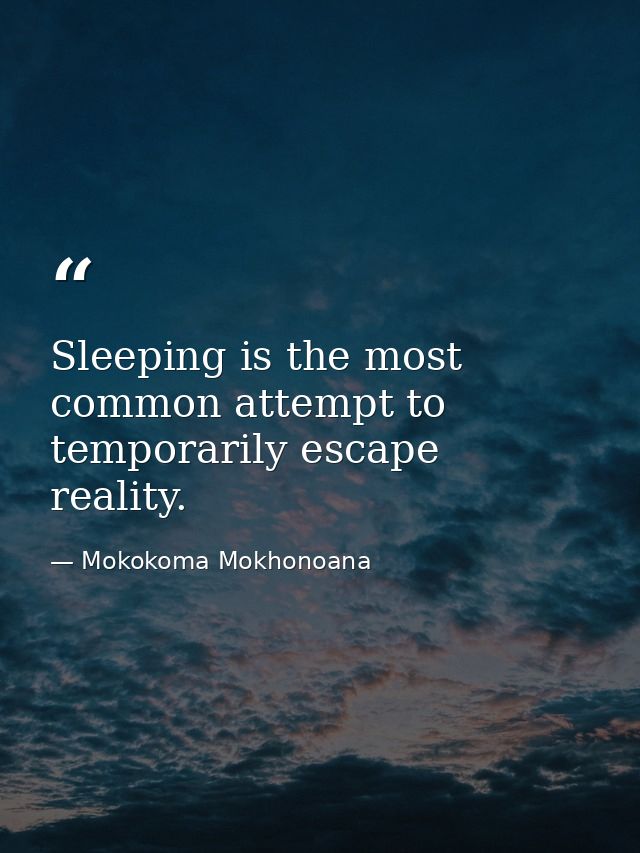 Sleeping is the most common attempt to temporarily escape reality. — Mokokoma Mokhonoana
