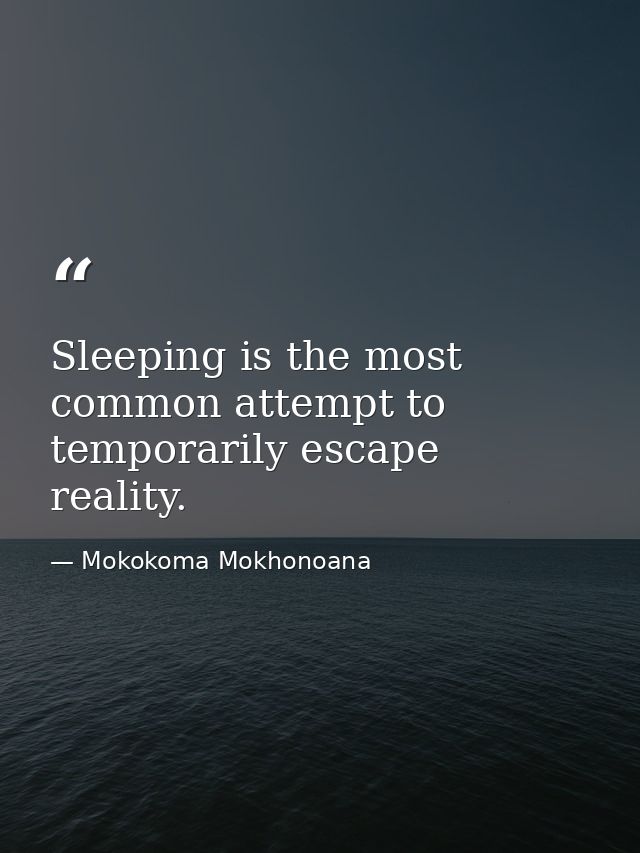 Sleeping is the most common attempt to temporarily escape reality. — Mokokoma Mokhonoana