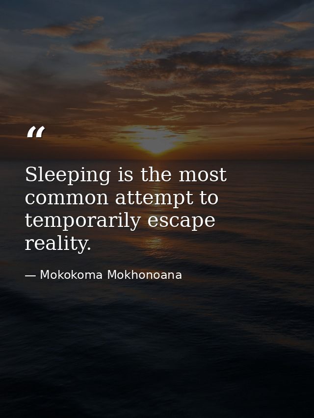 Sleeping is the most common attempt to temporarily escape reality. — Mokokoma Mokhonoana
