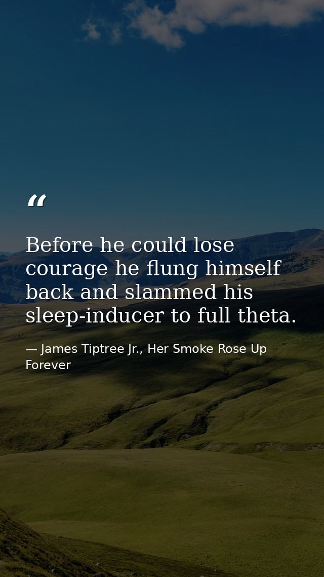 Before he could lose courage he flung himself back and slammed his sleep-inducer to full theta. — James Tiptree Jr., Her Smoke Rose Up Forever