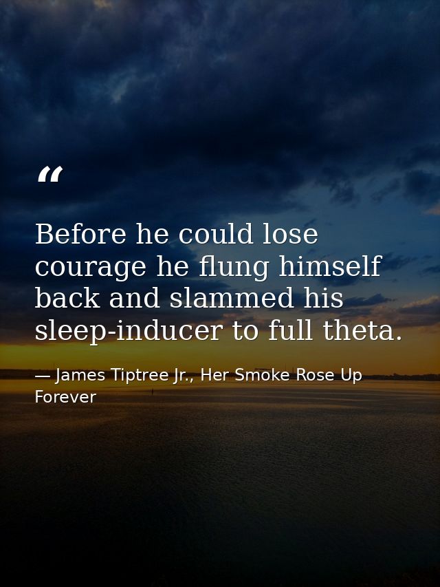 Before he could lose courage he flung himself back and slammed his sleep-inducer to full theta. — James Tiptree Jr., Her Smoke Rose Up Forever