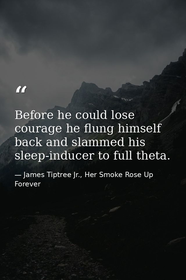 Before he could lose courage he flung himself back and slammed his sleep-inducer to full theta. — James Tiptree Jr., Her Smoke Rose Up Forever