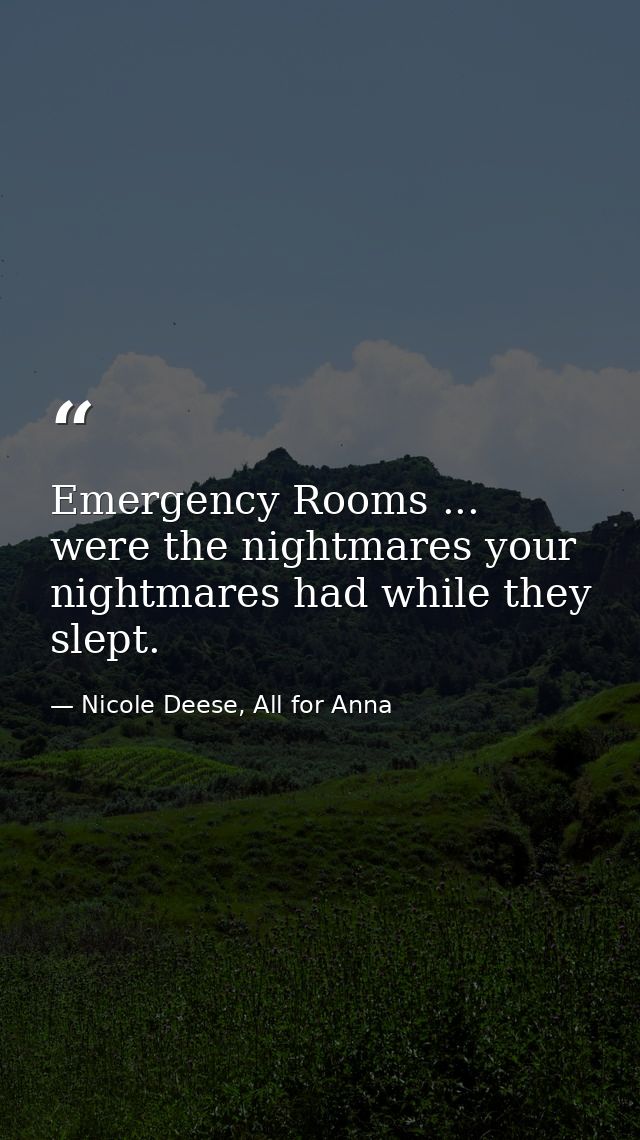 Emergency Rooms ... were the nightmares your nightmares had while they slept. — Nicole Deese, All for Anna