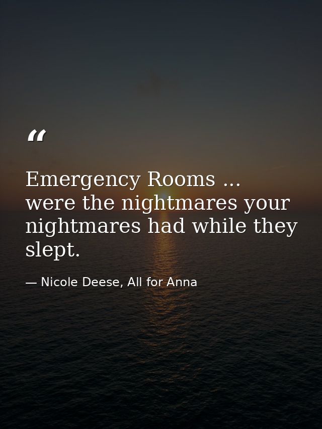 Emergency Rooms ... were the nightmares your nightmares had while they slept. — Nicole Deese, All for Anna