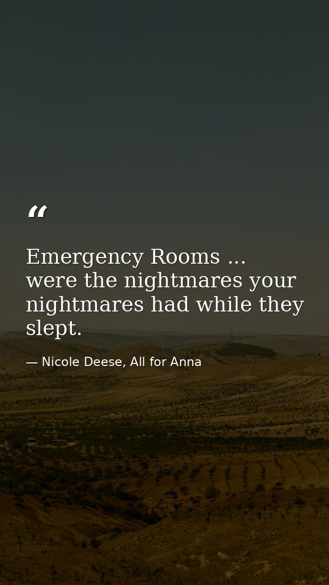 Emergency Rooms ... were the nightmares your nightmares had while they slept. — Nicole Deese, All for Anna