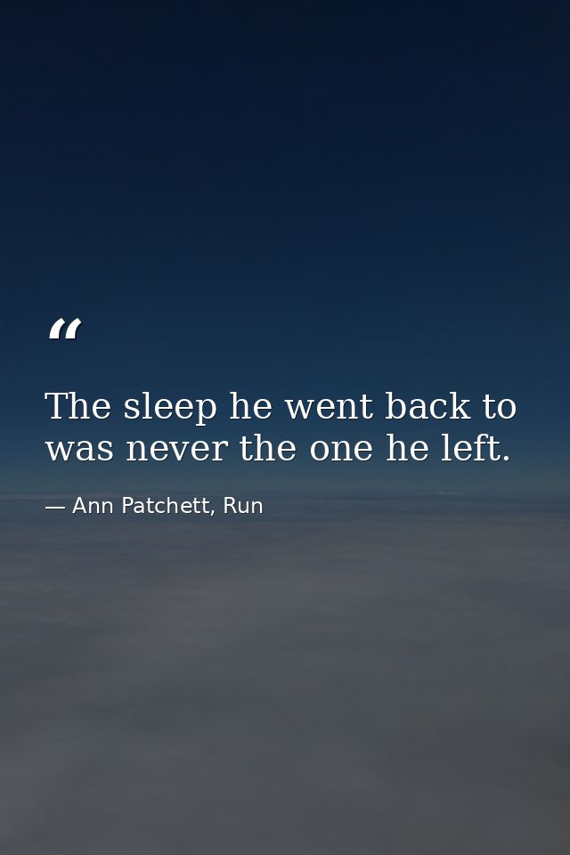 The sleep he went back to was never the one he left. — Ann Patchett, Run