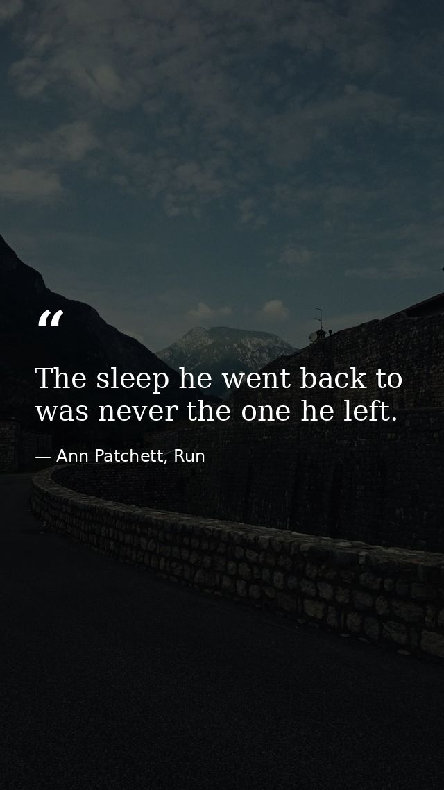 The sleep he went back to was never the one he left. — Ann Patchett, Run