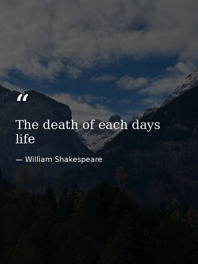 The death of each days life — William Shakespeare