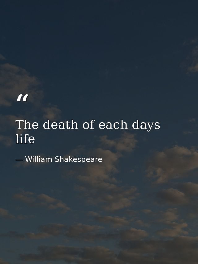 The death of each days life — William Shakespeare