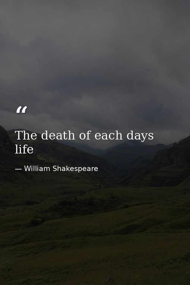 The death of each days life — William Shakespeare