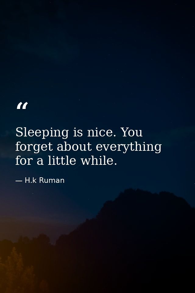 Sleeping is nice. You forget about everything for a little while. — H.k Ruman