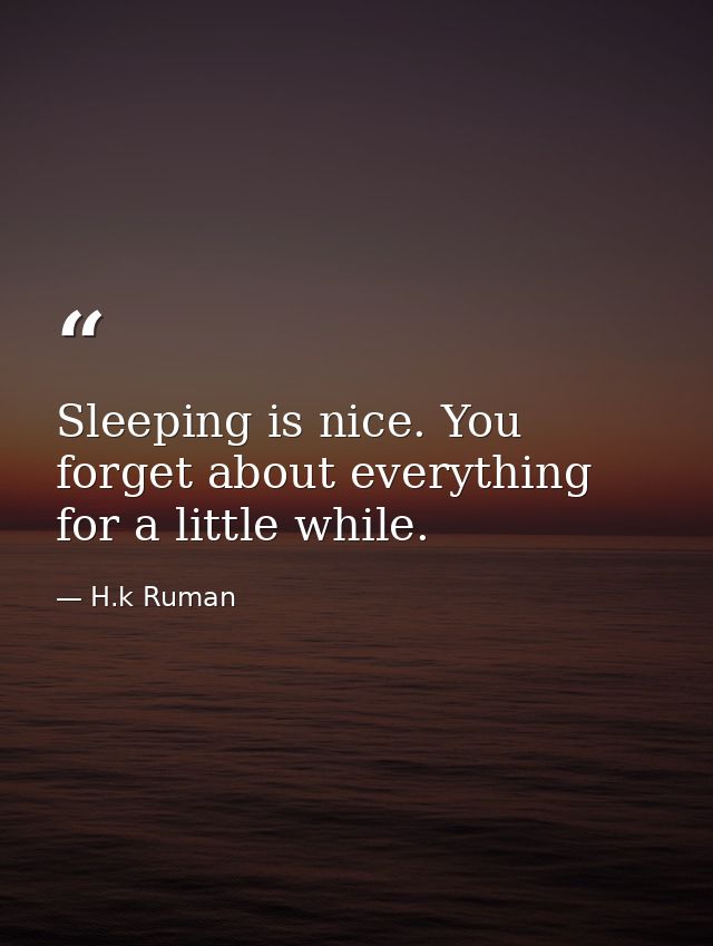 Sleeping is nice. You forget about everything for a little while. — H.k Ruman