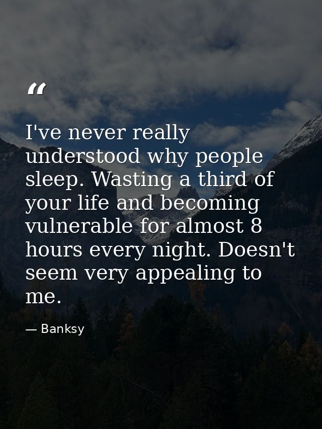 I've never really understood why people sleep. Wasting a third of your life and becoming vulnerable for almost 8 hours e — Banksy