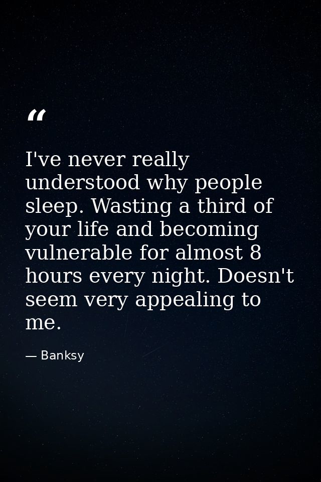 I've never really understood why people sleep. Wasting a third of your life and becoming vulnerable for almost 8 hours e — Banksy