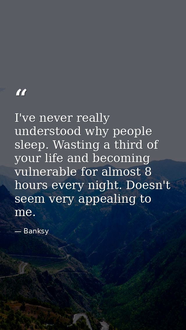 I've never really understood why people sleep. Wasting a third of your life and becoming vulnerable for almost 8 hours e — Banksy