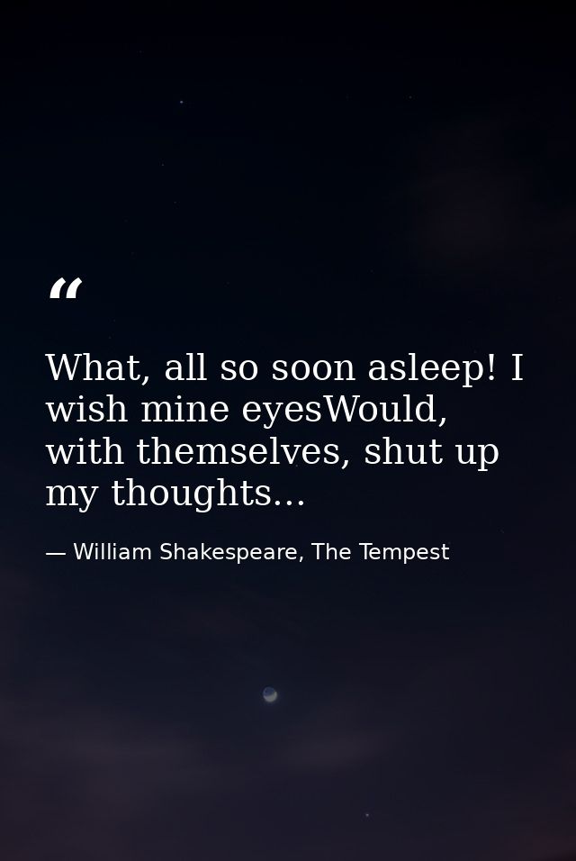 What, all so soon asleep! I wish mine eyesWould, with themselves, shut up my thoughts... — William Shakespeare, The Tempest
