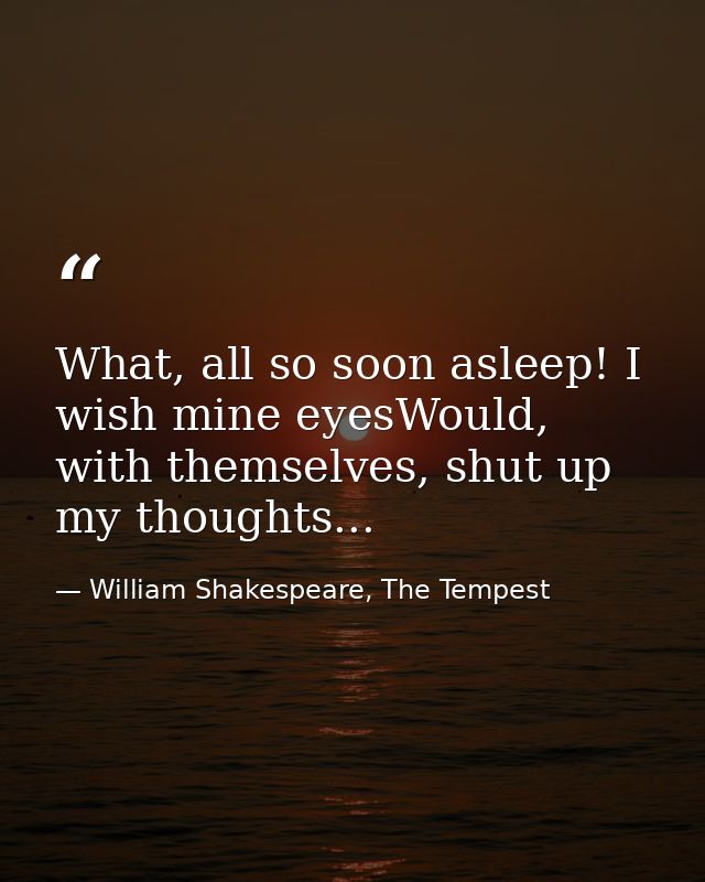 What, all so soon asleep! I wish mine eyesWould, with themselves, shut up my thoughts... — William Shakespeare, The Tempest