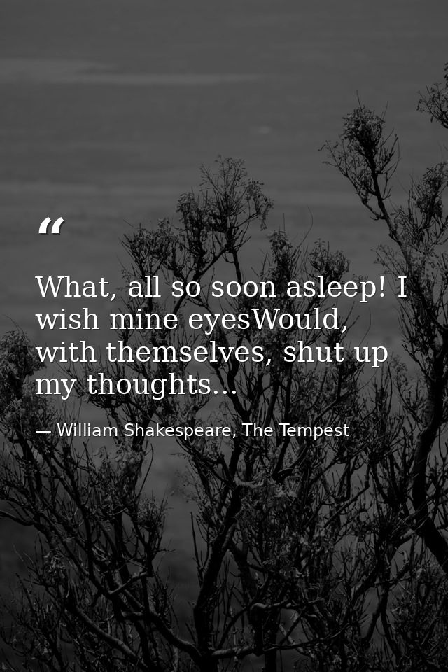 What, all so soon asleep! I wish mine eyesWould, with themselves, shut up my thoughts... — William Shakespeare, The Tempest