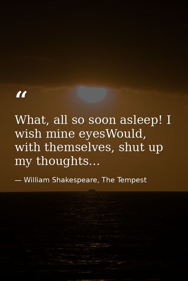 What, all so soon asleep! I wish mine eyesWould, with themselves, shut up my thoughts... — William Shakespeare, The Tempest