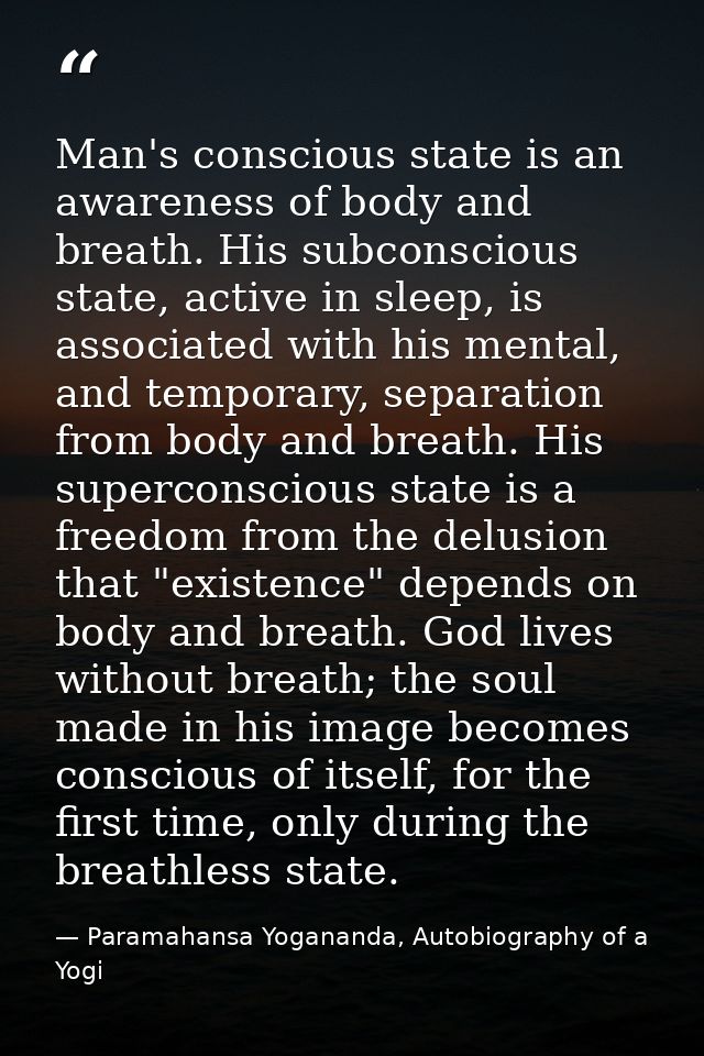 Man's conscious state is an awareness of body and breath. His subconscious state, active in sleep, is associated with hi — Paramahansa Yogananda, Autobiography of a Yogi