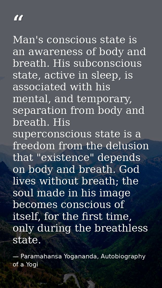 Man's conscious state is an awareness of body and breath. His subconscious state, active in sleep, is associated with hi — Paramahansa Yogananda, Autobiography of a Yogi