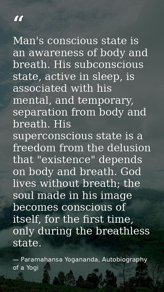Man's conscious state is an awareness of body and breath. His subconscious state, active in sleep, is associated with hi — Paramahansa Yogananda, Autobiography of a Yogi