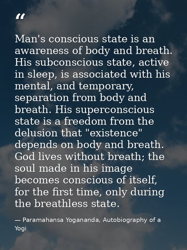 Man's conscious state is an awareness of body and breath. His subconscious state, active in sleep, is associated with hi — Paramahansa Yogananda, Autobiography of a Yogi