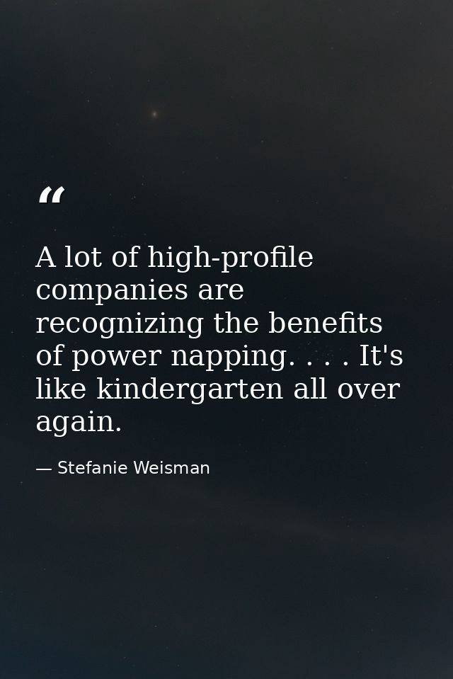A lot of high-profile companies are recognizing the benefits of power napping. . . . It's like kindergarten all over aga — Stefanie Weisman