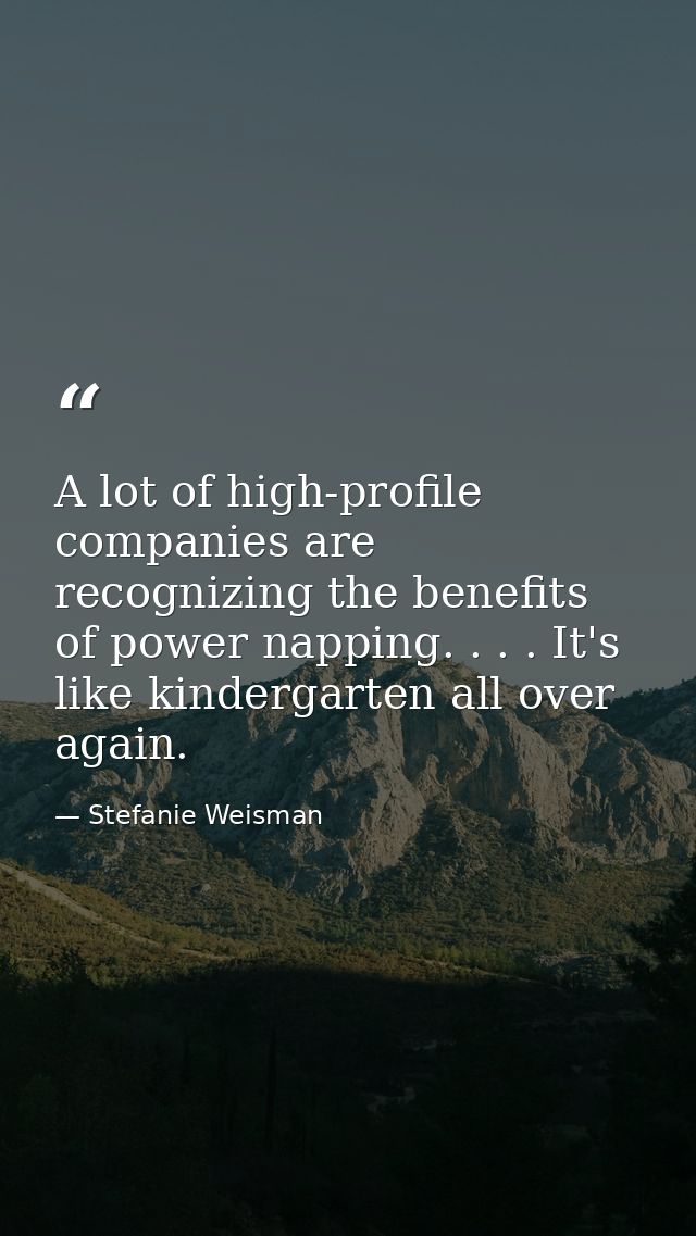 A lot of high-profile companies are recognizing the benefits of power napping. . . . It's like kindergarten all over aga — Stefanie Weisman