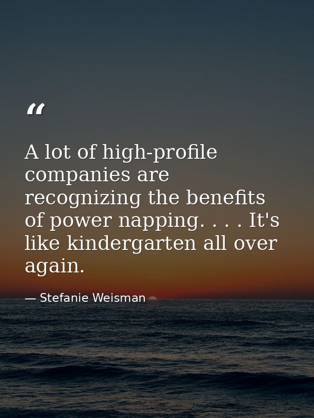 A lot of high-profile companies are recognizing the benefits of power napping. . . . It's like kindergarten all over aga — Stefanie Weisman